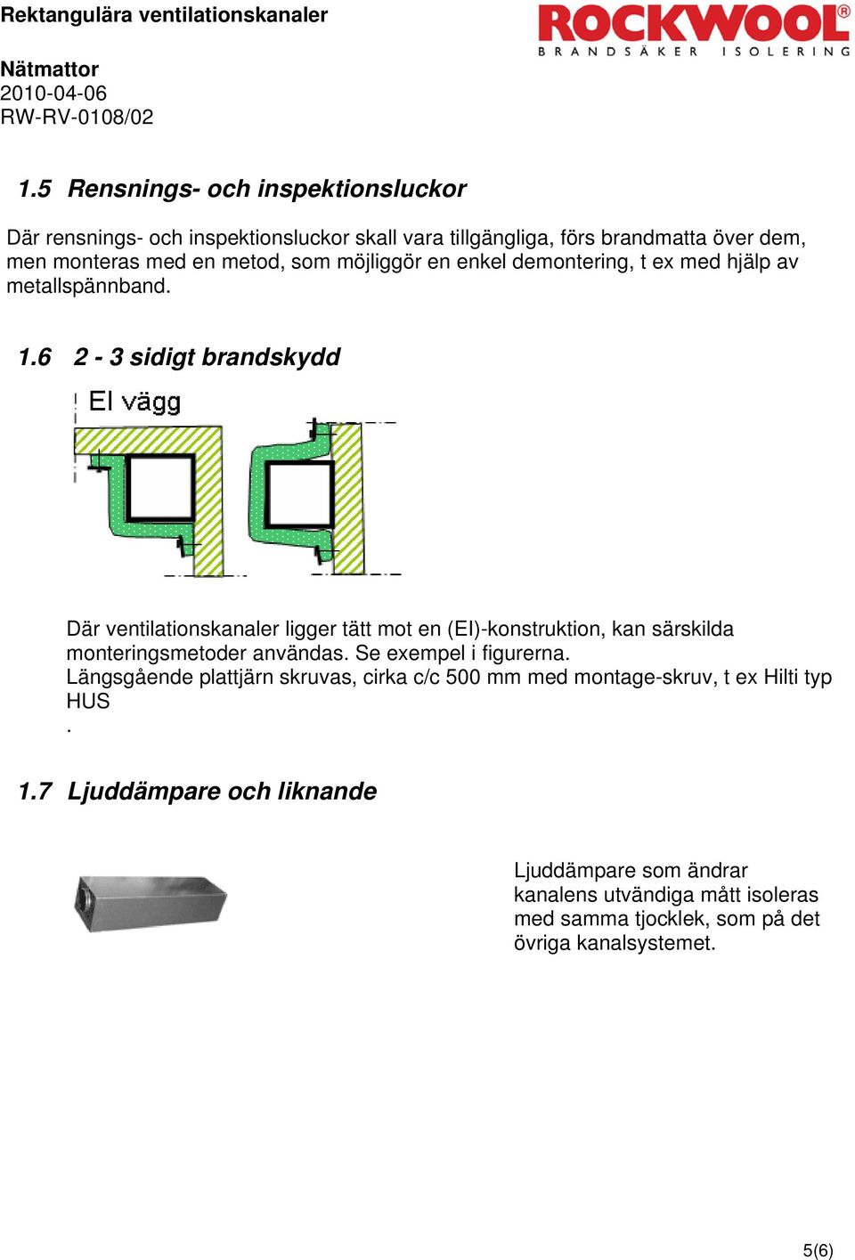 6 2-3 sidigt brandskydd Där ventilationskanaler ligger tätt mot en (EI)-konstruktion, kan särskilda monteringsmetoder användas. Se exempel i figurerna.