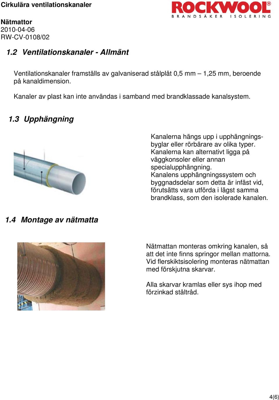 Kanalerna kan alternativt ligga på väggkonsoler eller annan specialupphängning.