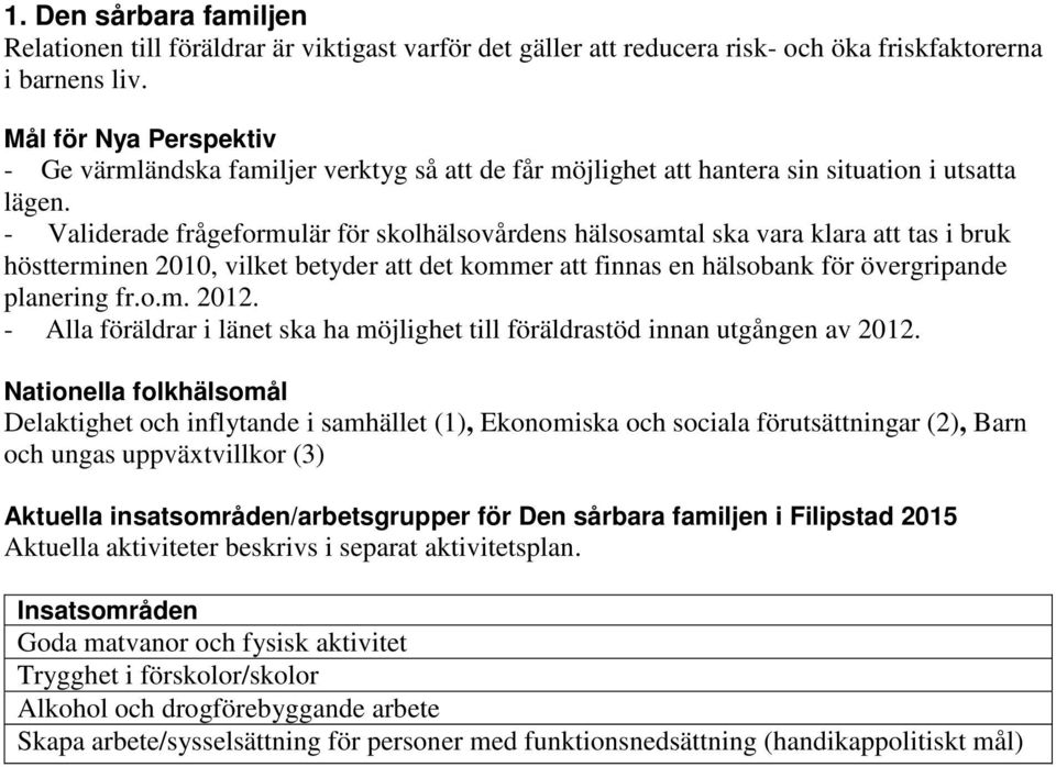 - Validerade frågeformulär för skolhälsovårdens hälsosamtal ska vara klara att tas i bruk höstterminen 2010, vilket betyder att det kommer att finnas en hälsobank för övergripande planering fr.o.m. 2012.