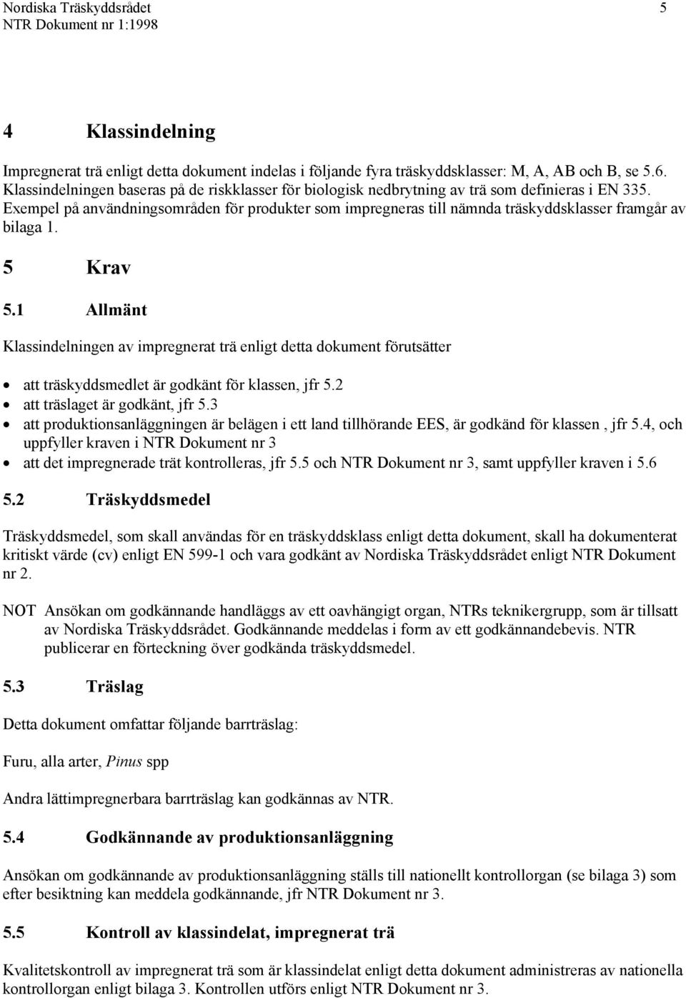 Exempel på användningsområden för produkter som impregneras till nämnda träskyddsklasser framgår av bilaga 1. 5 Krav 5.