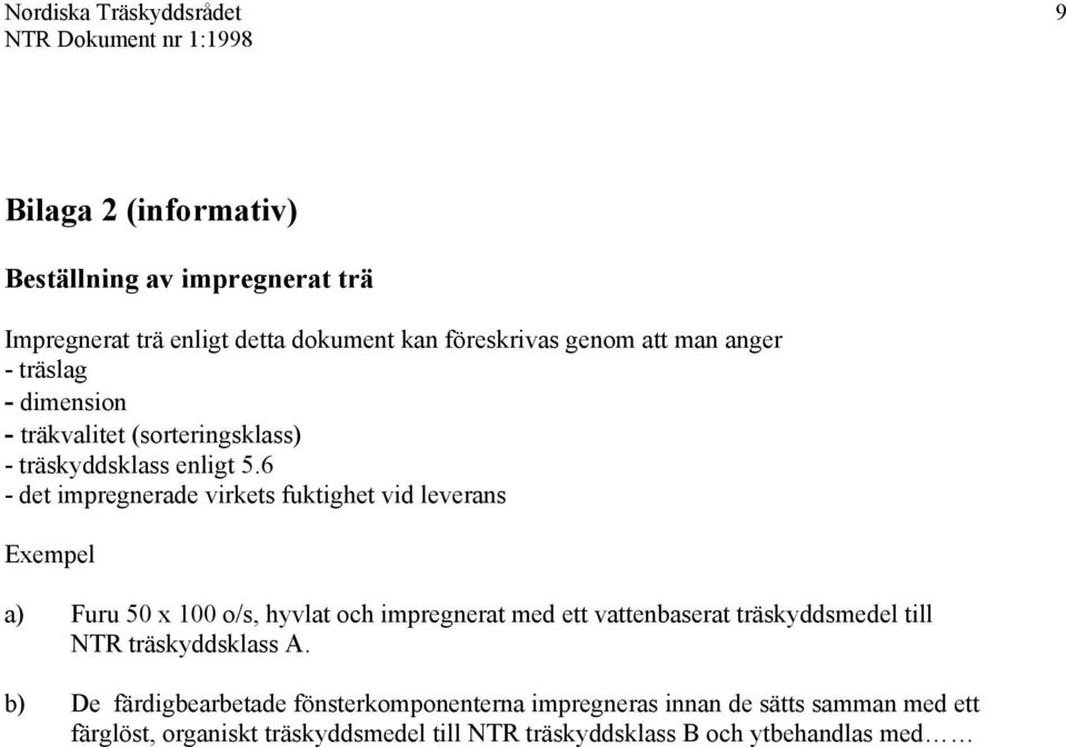 6 - det impregnerade virkets fuktighet vid leverans Exempel a) Furu 50 x 100 o/s, hyvlat och impregnerat med ett vattenbaserat träskyddsmedel