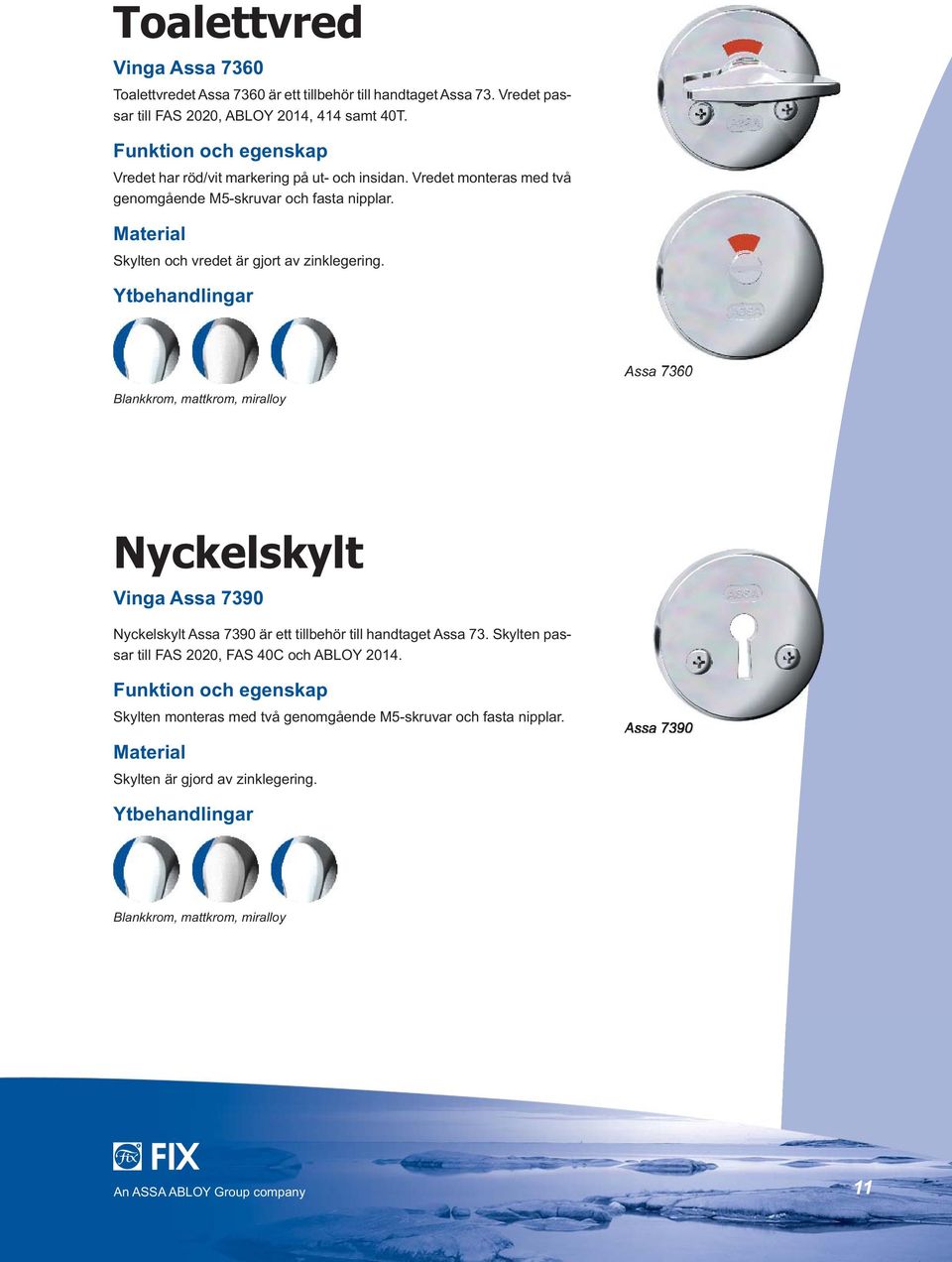 Skylten och vredet är gjort av zinklegering. Assa 7360 Blankkrom, mattkrom, miralloy Nyckelskylt Vinga Assa 7390 Nyckelskylt Assa 7390 är ett tillbehör till handtaget Assa 73.