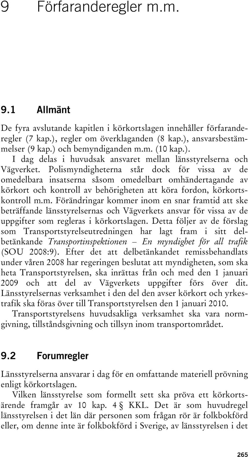 Polismyndigheterna står dock för vissa av de omedelbara insatserna såsom omedelbart omhändertagande av körkort och kontroll av behörigheten att köra fordon, körkortskontroll m.m. Förändringar kommer inom en snar framtid att ske beträffande länsstyrelsernas och Vägverkets ansvar för vissa av de uppgifter som regleras i körkortslagen.