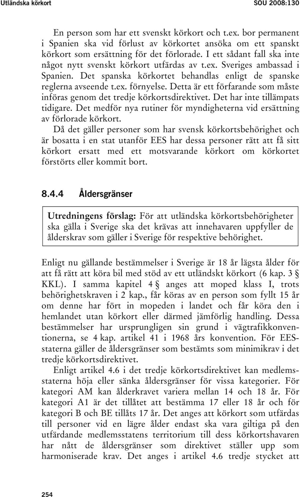 Detta är ett förfarande som måste införas genom det tredje körkortsdirektivet. Det har inte tillämpats tidigare. Det medför nya rutiner för myndigheterna vid ersättning av förlorade körkort.