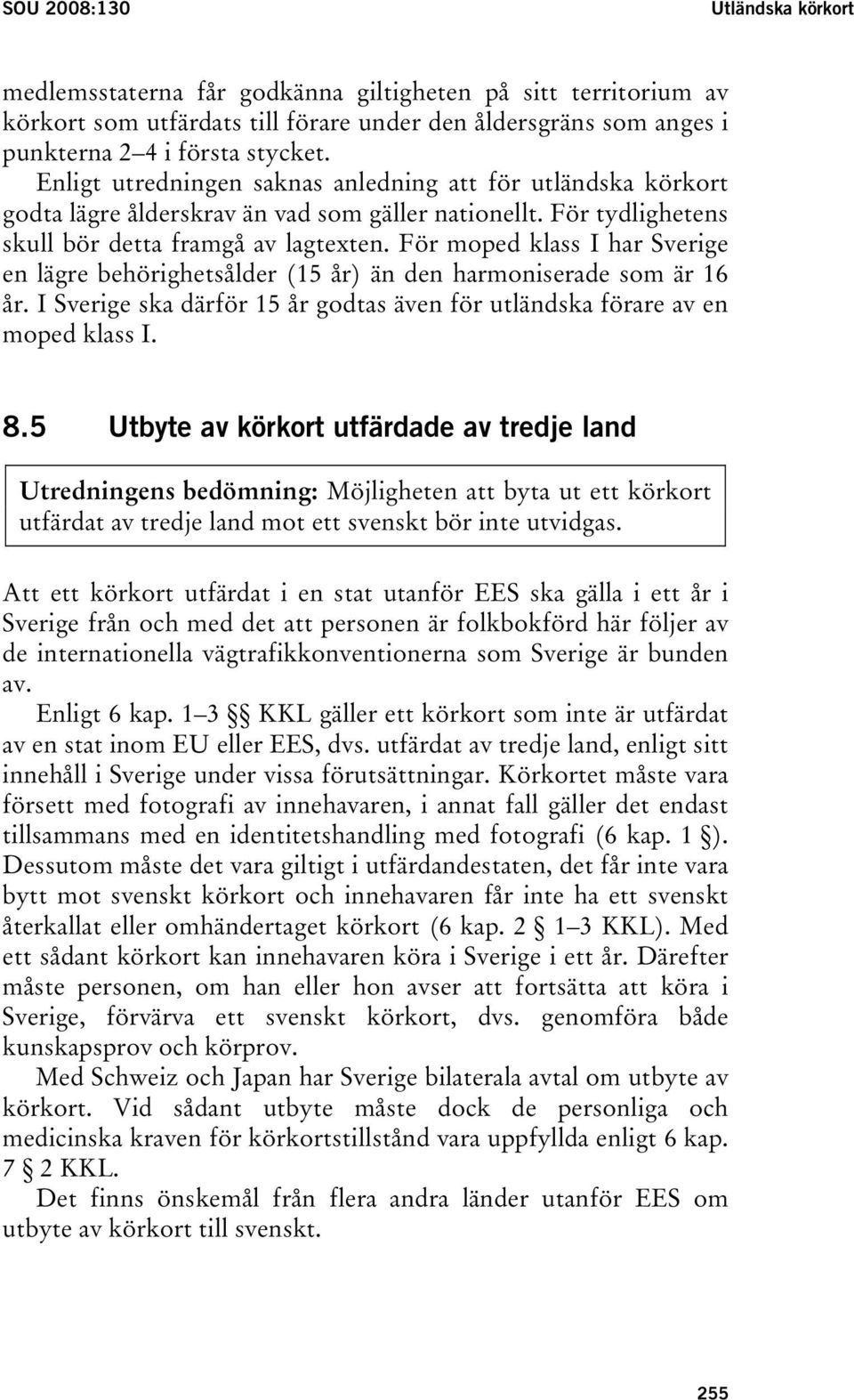 För moped klass I har Sverige en lägre behörighetsålder (15 år) än den harmoniserade som är 16 år. I Sverige ska därför 15 år godtas även för utländska förare av en moped klass I. 8.
