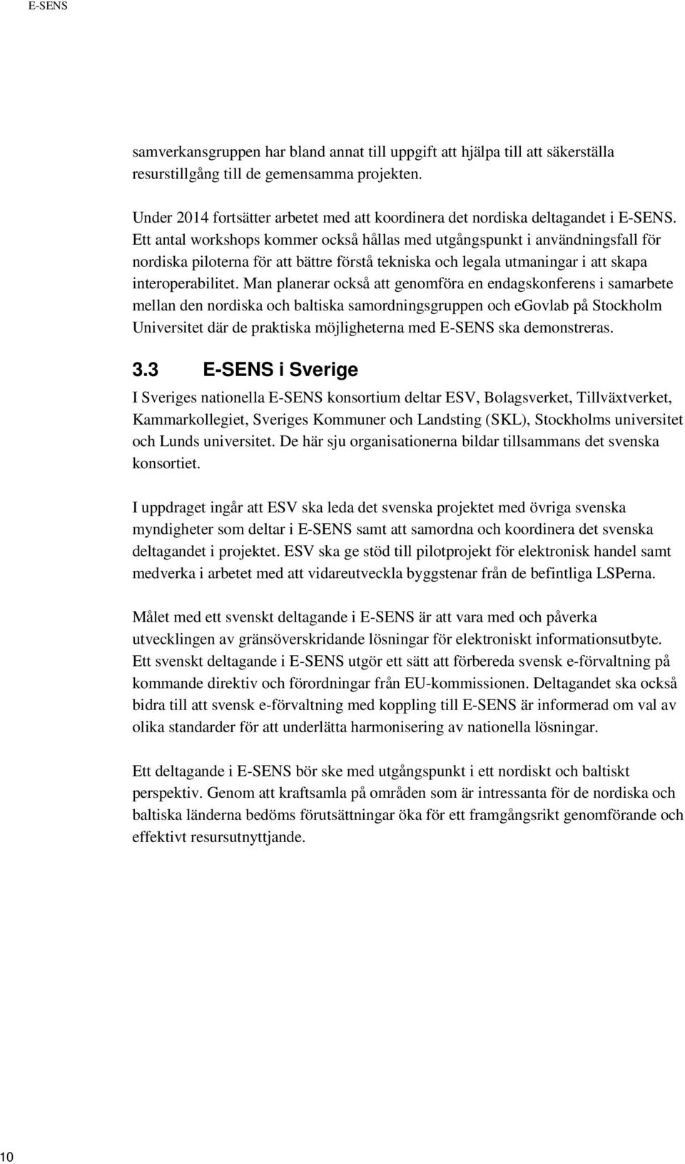 Ett antal workshops kommer också hållas med utgångspunkt i användningsfall för nordiska piloterna för att bättre förstå tekniska och legala utmaningar i att skapa interoperabilitet.