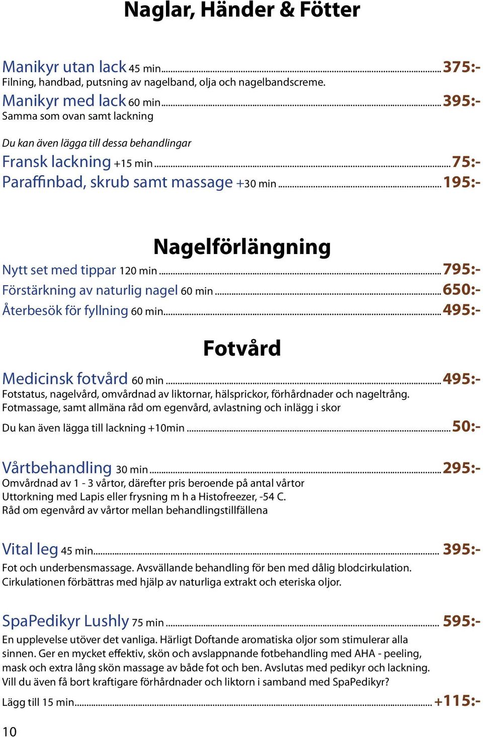 ..195:- Nagelförlängning Nytt set med tippar 120 min...795:- Förstärkning av naturlig nagel 60 min...650:- Återbesök för fyllning 60 min...495:- Fotvård Medicinsk fotvård 60 min.