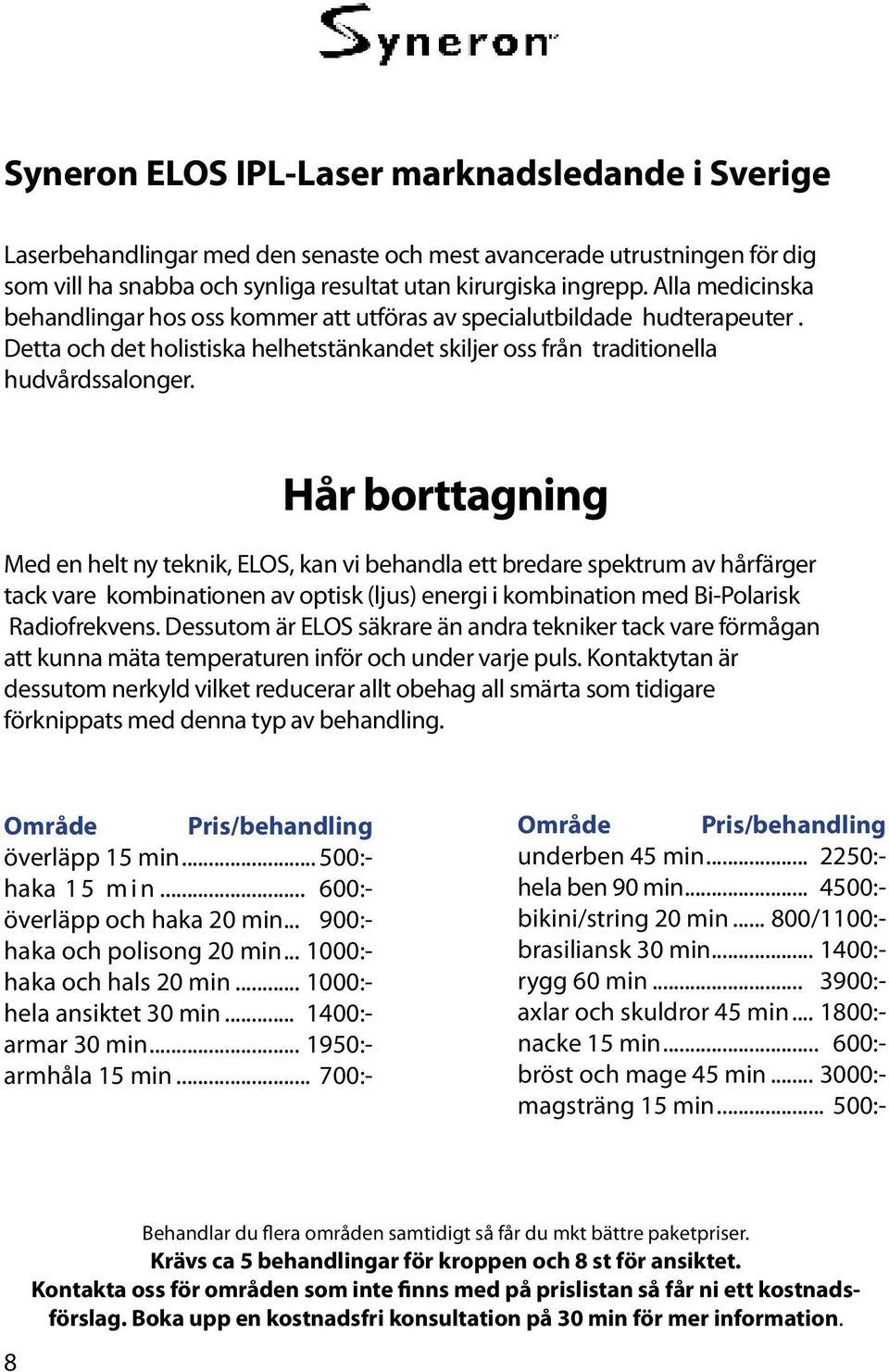 Hår borttagning Med en helt ny teknik, ELOS, kan vi behandla ett bredare spektrum av hårfärger tack vare kombinationen av optisk (ljus) energi i kombination med Bi-Polarisk Radiofrekvens.