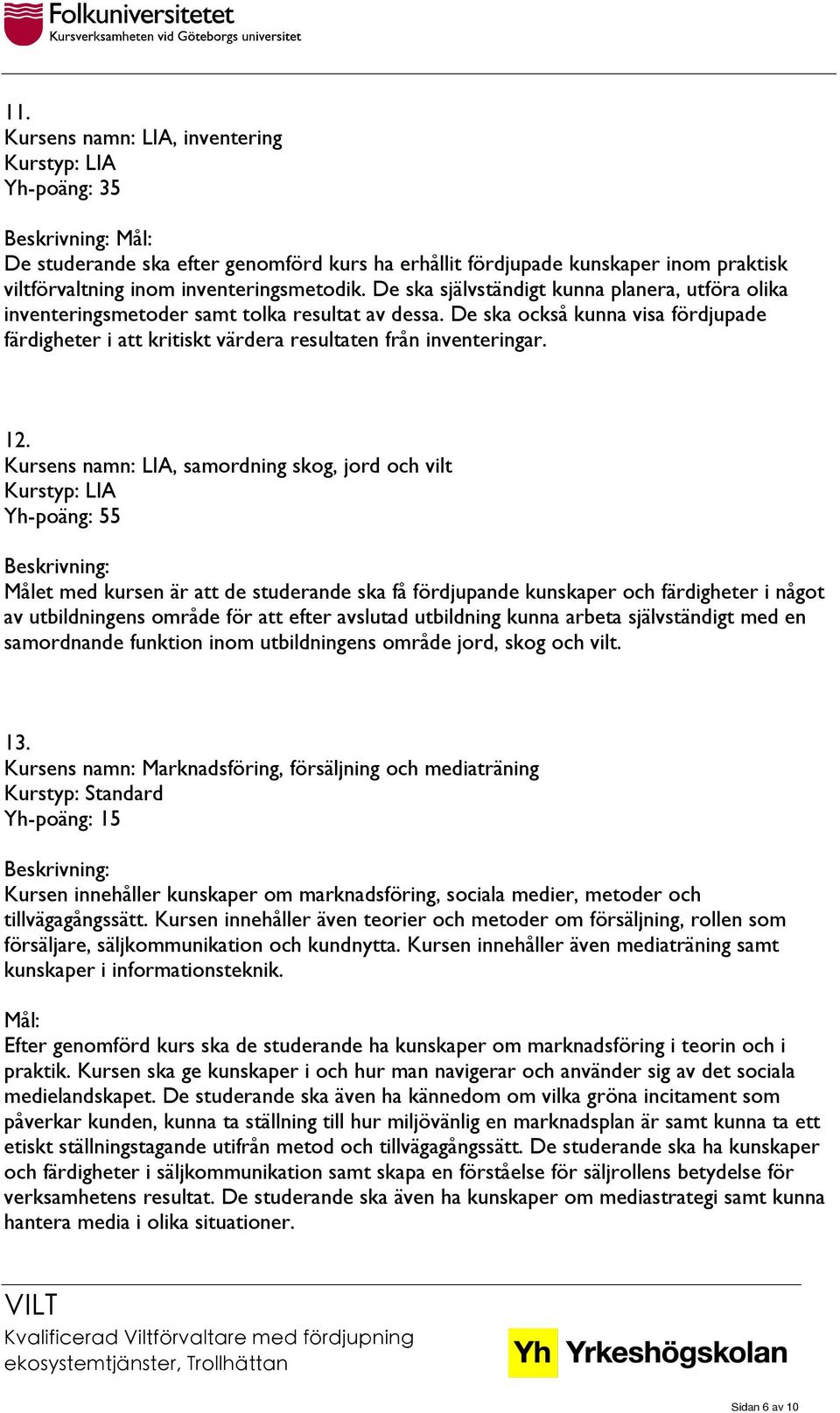 12. Kursens namn: LIA, samordning skog, jord och vilt Kurstyp: LIA Yh-poäng: 55 Målet med kursen är att de studerande ska få fördjupande kunskaper och färdigheter i något av utbildningens område för