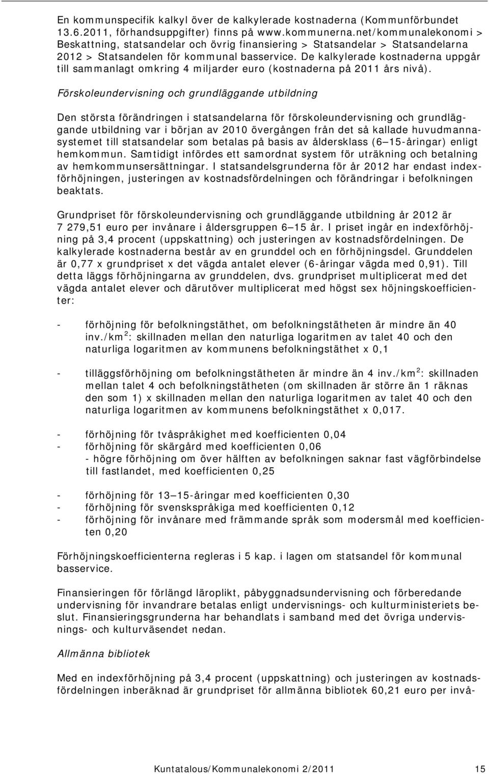 De kalkylerade kostnaderna uppgår till sammanlagt omkring 4 miljarder euro (kostnaderna på 2011 års nivå).