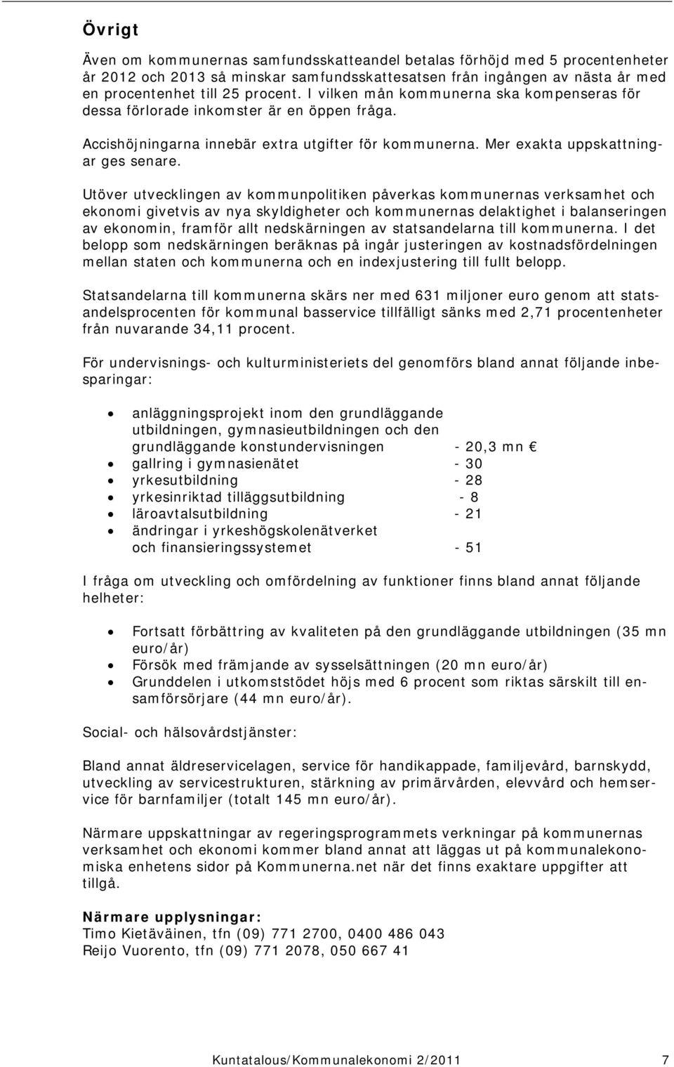 Utöver utvecklingen av kommunpolitiken påverkas kommunernas verksamhet och ekonomi givetvis av nya skyldigheter och kommunernas delaktighet i balanseringen av ekonomin, framför allt nedskärningen av