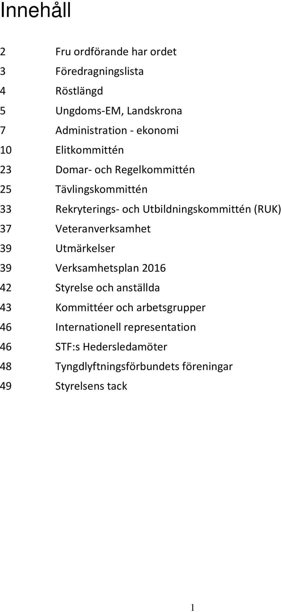 (RUK) 37 Veteranverksamhet 39 Utmärkelser 39 Verksamhetsplan 2016 42 Styrelse och anställda 43 Kommittéer och