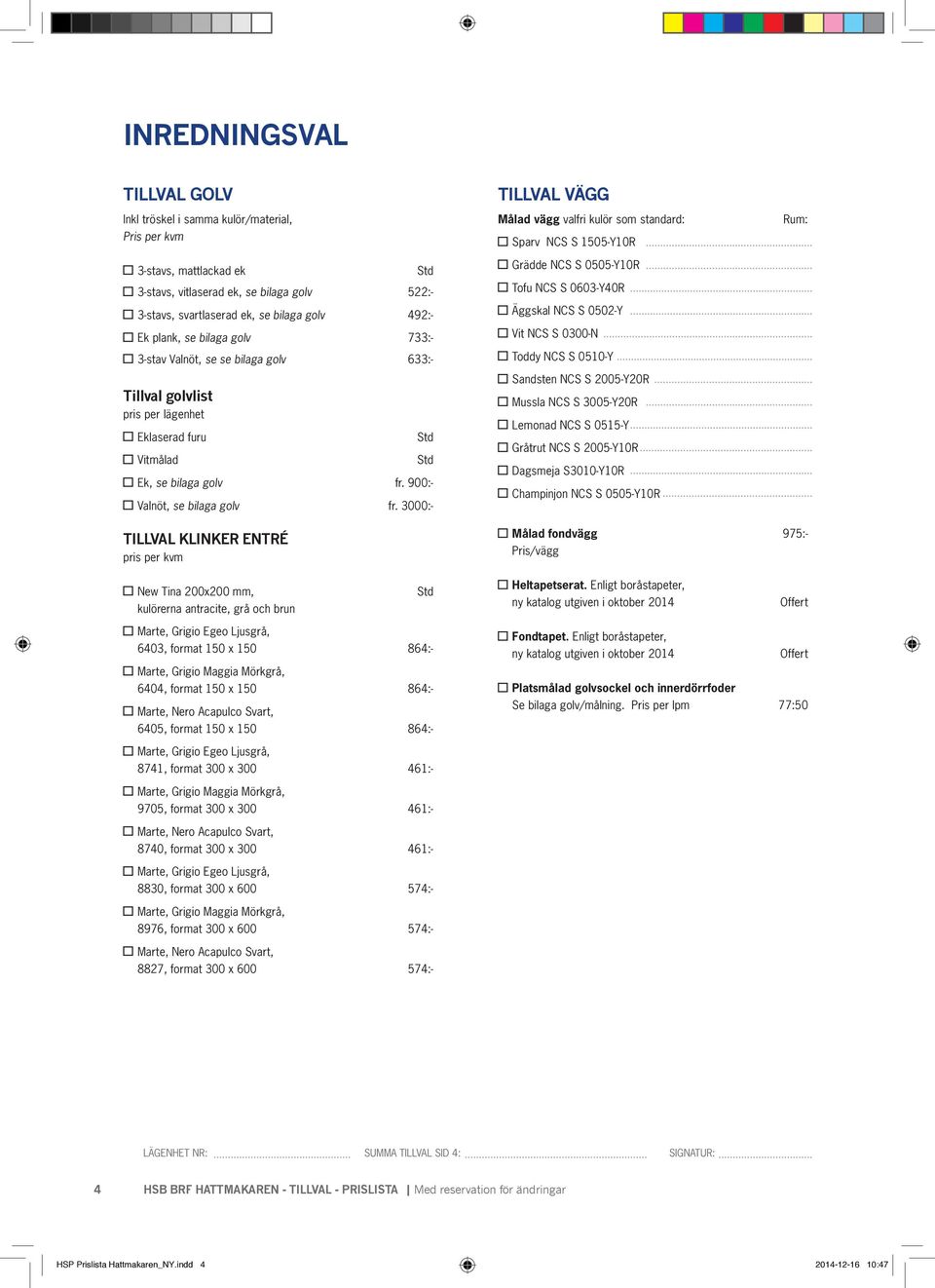 3000:- TILLVAL VÄGG Målad vägg valfri kulör som standard: Sparv NCS S 1505-Y10R Grädde NCS S 0505-Y10R Tofu NCS S 0603-Y40R Äggskal NCS S 0502-Y Vit NCS S 0300-N Toddy NCS S 0510-Y Sandsten NCS S