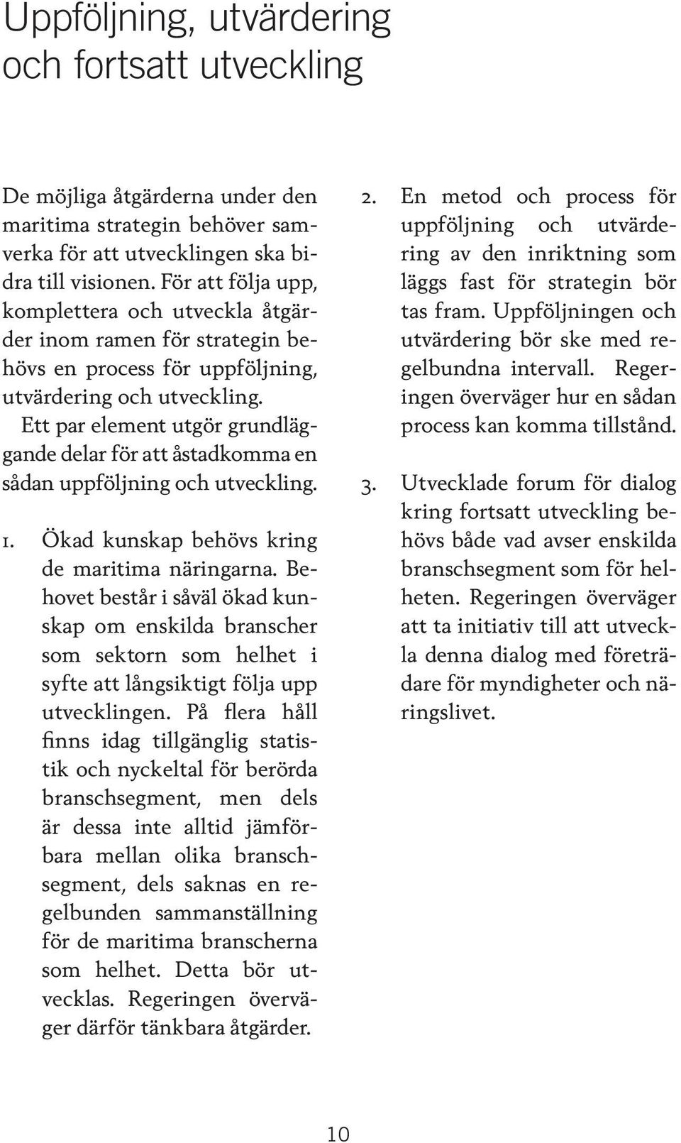 Ett par element utgör grundläggande delar för att åstadkomma en sådan uppföljning och utveckling. 1. Ökad kunskap behövs kring de maritima näringarna.