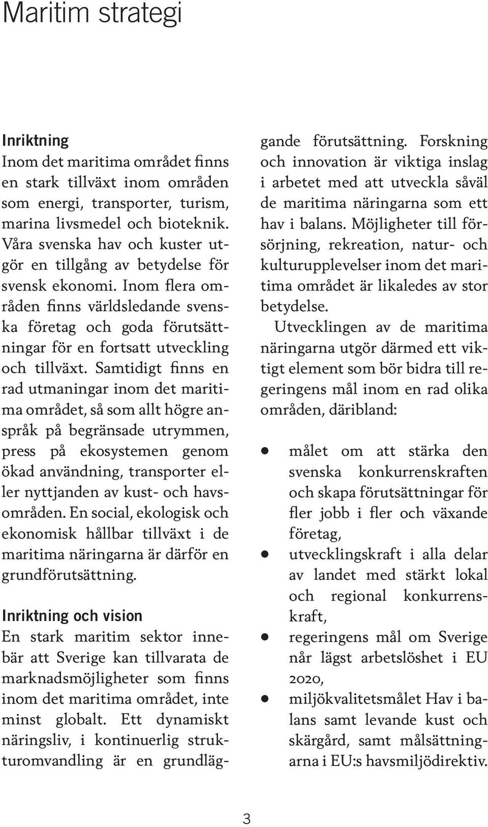 Samtidigt finns en rad utmaningar inom det maritima området, så som allt högre anspråk på begränsade utrymmen, press på ekosystemen genom ökad användning, transporter eller nyttjanden av kust- och