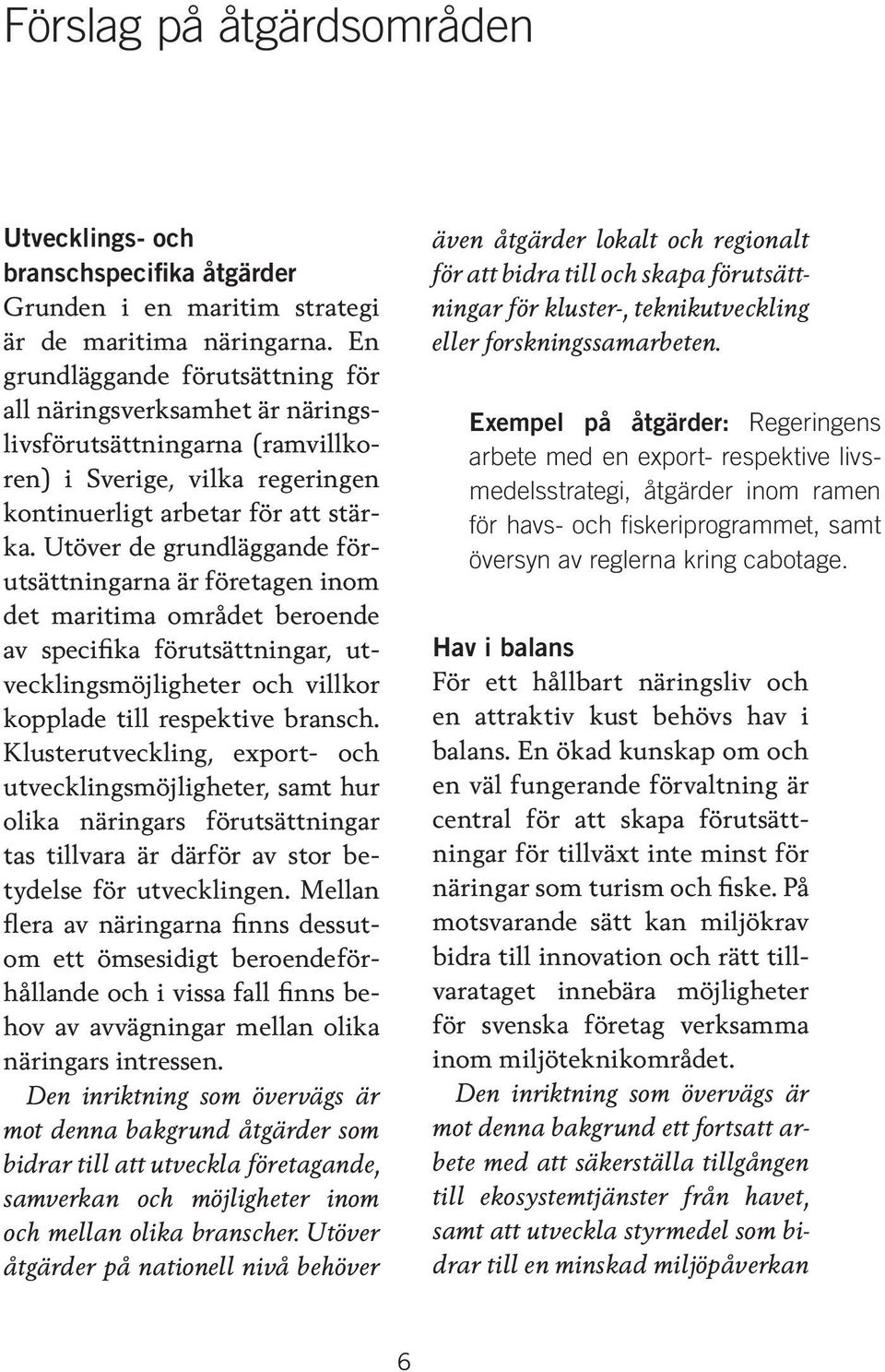 Utöver de grundläggande förutsättningarna är företagen inom det maritima området beroende av specifika förutsättningar, utvecklingsmöjligheter och villkor kopplade till respektive bransch.