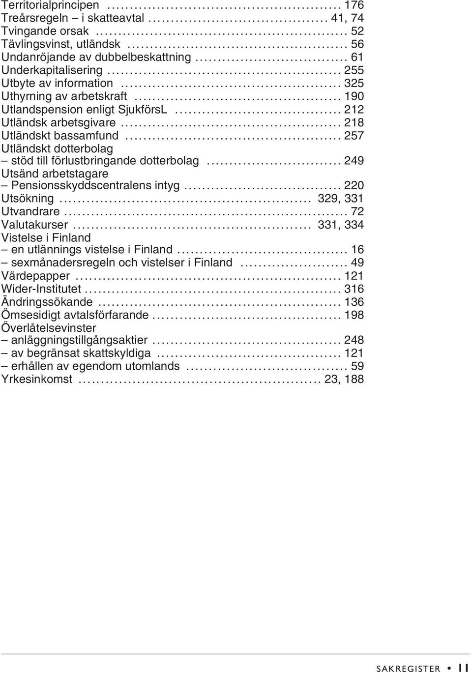 .. 257 Utländskt dotterbolag stöd till förlustbringande dotterbolag... 249 Utsänd arbetstagare Pensionsskyddscentralens intyg... 220 Utsökning... 329, 331 Utvandrare... 72 Valutakurser.