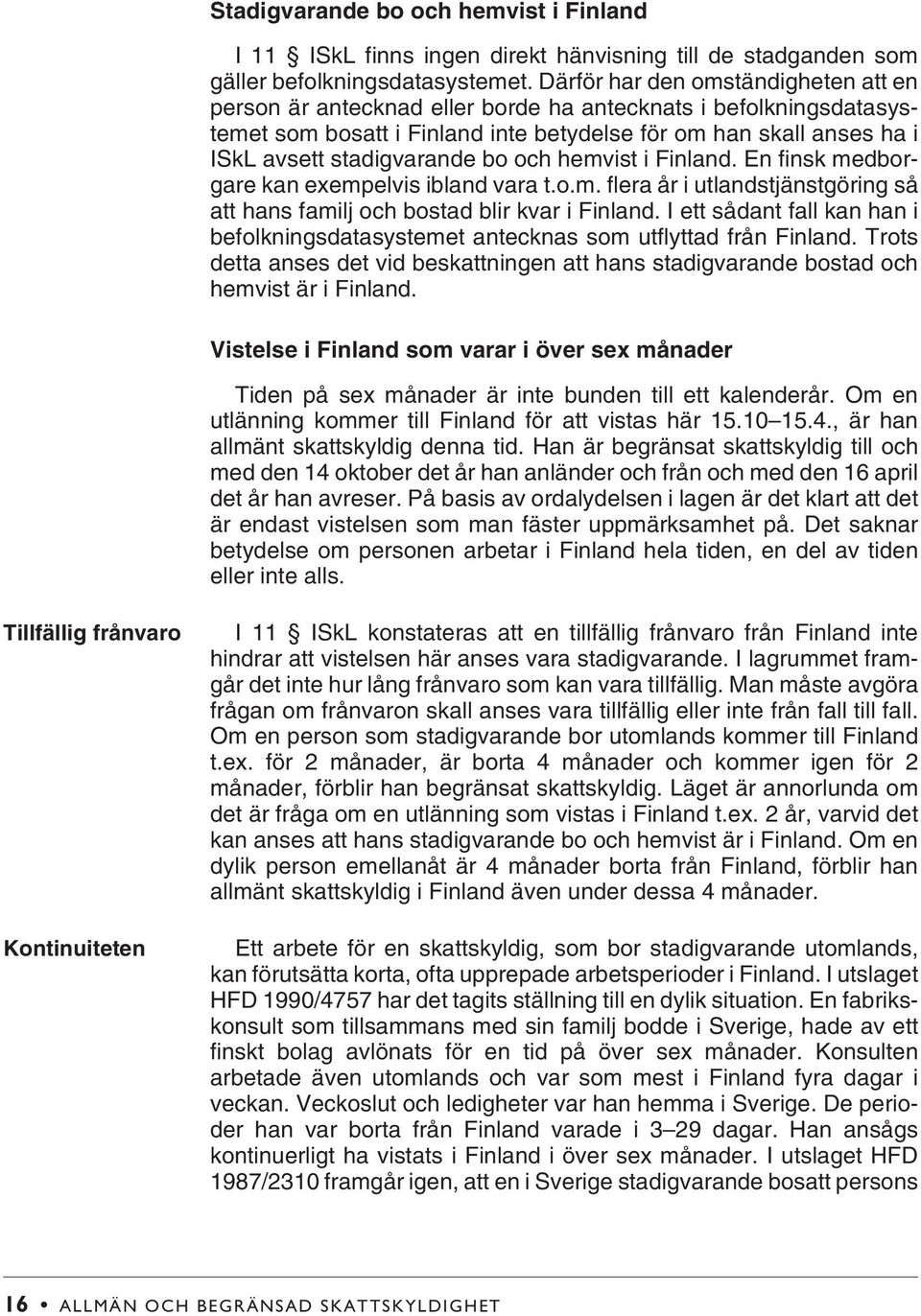 bo och hemvist i Finland. En finsk medborgare kan exempelvis ibland vara t.o.m. flera år i utlandstjänstgöring så att hans familj och bostad blir kvar i Finland.