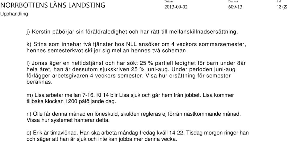 l) Jonas äger en heltidstjänst och har sökt 25 % partiell ledighet för barn under 8år hela året, han är dessutom sjukskriven 25 % juni-aug.