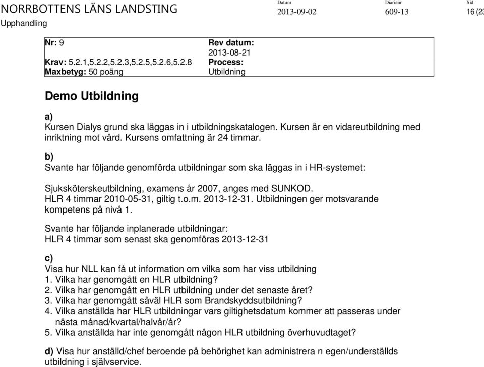 b) Svante har följande genomförda utbildningar som ska läggas in i HR-systemet: Sjuksköterskeutbildning, examens år 2007, anges med SUNKOD. HLR 4 timmar 2010-05-31, giltig t.o.m. 2013-12-31.