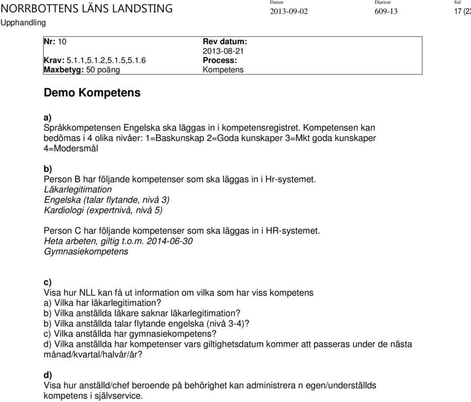 Läkarlegitimation Engelska (talar flytande, nivå 3) Kardiologi (expertnivå, nivå 5) Person C har följande kompetenser som ska läggas in i HR-systemet. Heta arbeten, giltig t.o.m. 2014-06-30 Gymnasiekompetens c) Visa hur NLL kan få ut information om vilka som har viss kompetens a) Vilka har läkarlegitimation?
