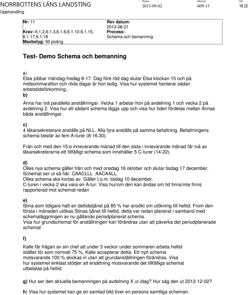 Vecka 1 arbetar hon på avdelning 1 och vecka 2 på avdelning 2. Visa hur ett sådant schema läggs upp och visa hur tiden fördelas mellan Annas båda anställningar. c) 4 läkarsekreterare anställs på NLL.