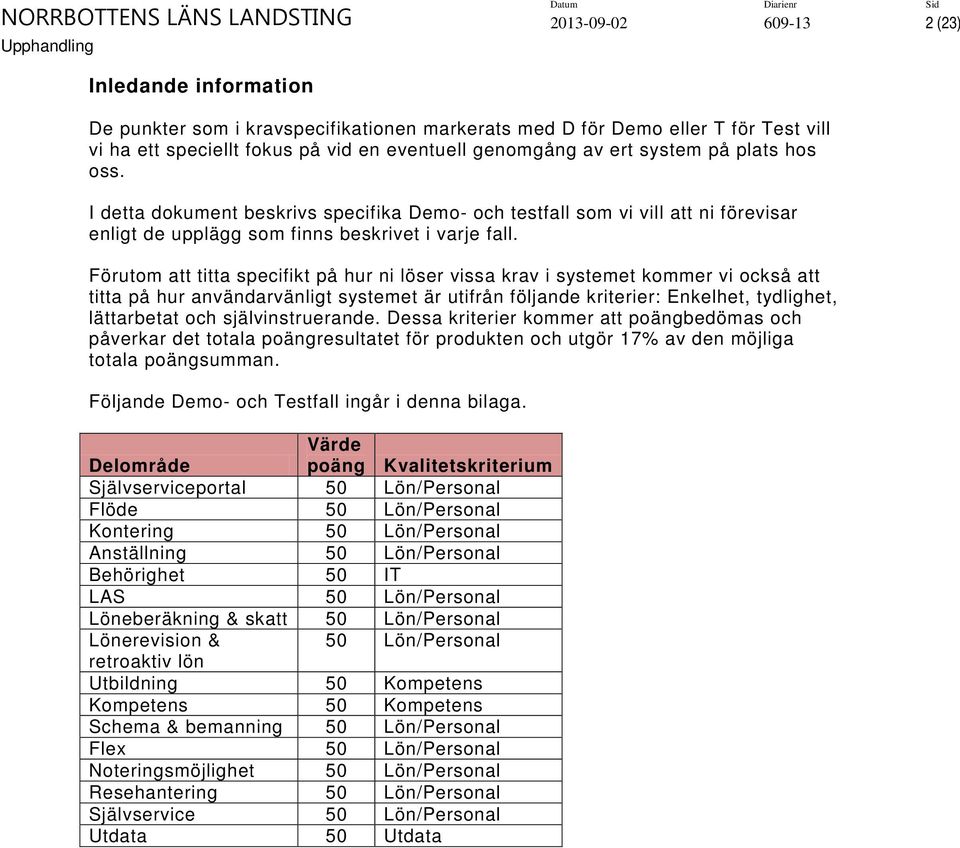 Förutom att titta specifikt på hur ni löser vissa krav i systemet kommer vi också att titta på hur användarvänligt systemet är utifrån följande kriterier: Enkelhet, tydlighet, lättarbetat och