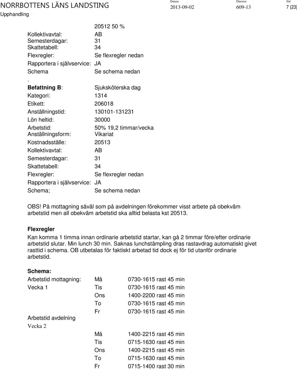 Kollektivavtal: AB Semesterdagar: 31 Skattetabell: 34 Flexregler: Se flexregler nedan Rapportera i självservice: JA Schema; Se schema nedan OBS!