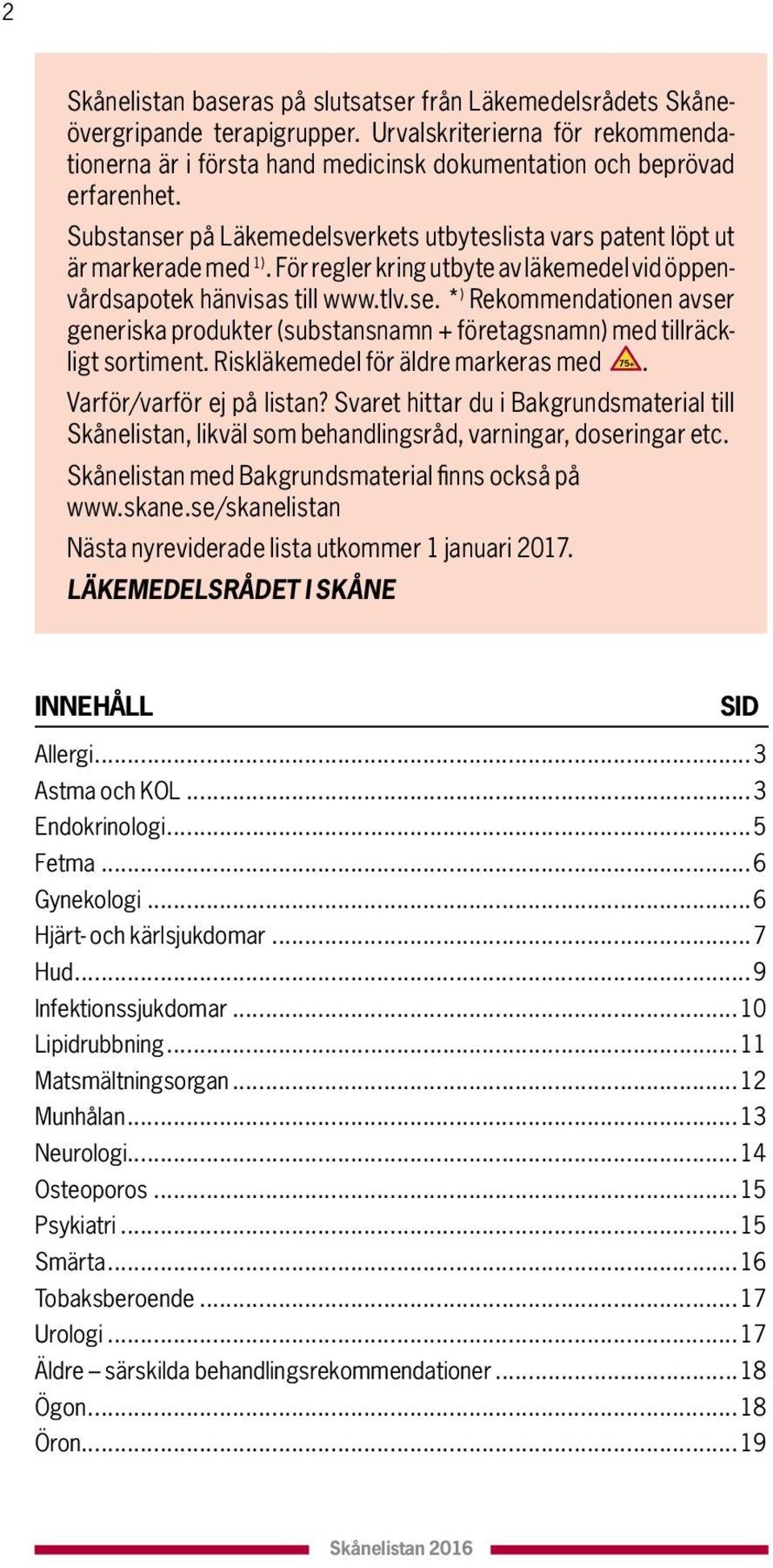 För regler kring utbyte av läkemedel vid öppenvårds apotek hänvisas till www.tlv.se. * ) Rekommendationen avser generiska produkter (substansnamn + före tagsnamn) med tillräckligt sortiment.