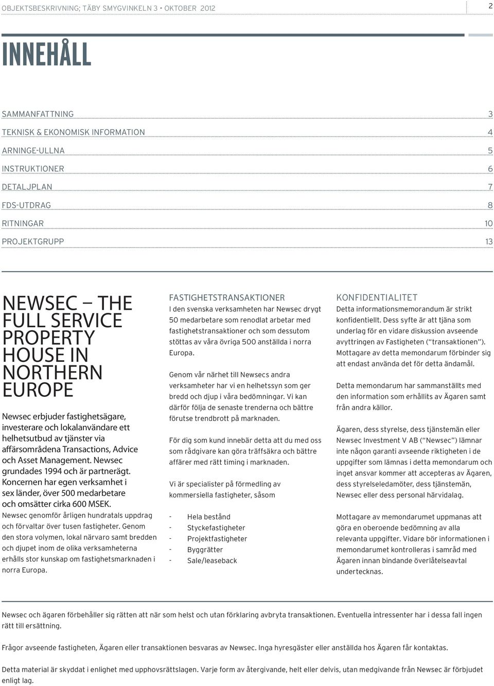 Asset Management. Newsec grundades 1994 och är partnerägt. Koncernen har egen verksamhet i sex länder, över 500 medarbetare och omsätter cirka 600 MSEK.