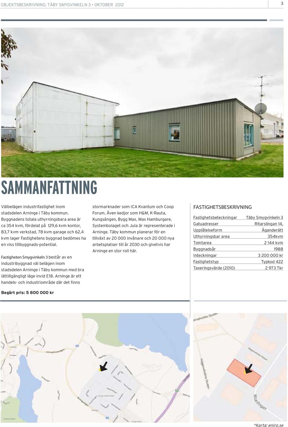 Fastigheten Smygvinkeln 3 består av en industribyggnad väl belägen inom stadsdelen Arninge i Täby kommun med bra lättillgängligt läge invid E18.