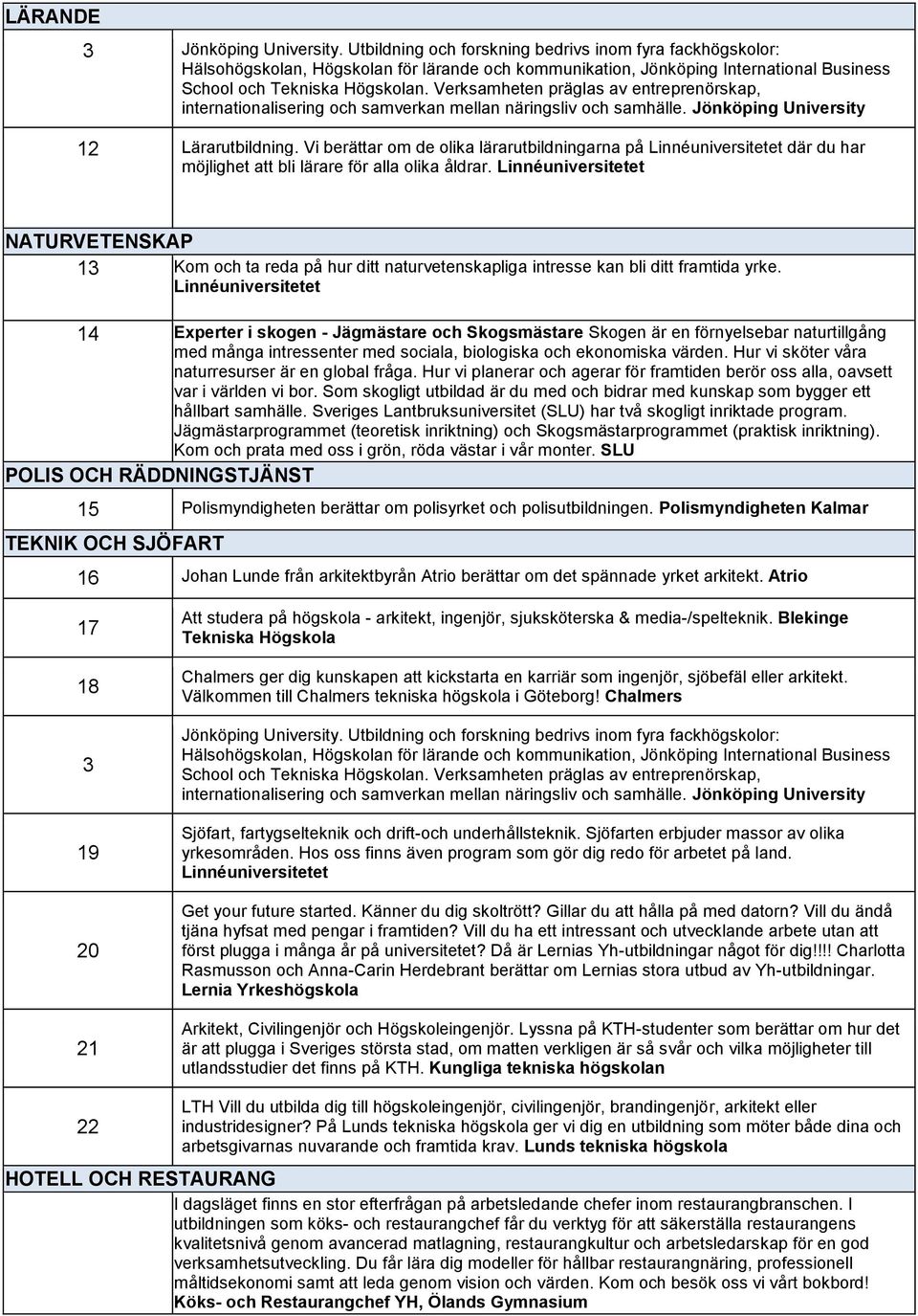 Verksamheten präglas av entreprenörskap, internationalisering och samverkan mellan näringsliv och samhälle. Jönköping University 12 Lärarutbildning.