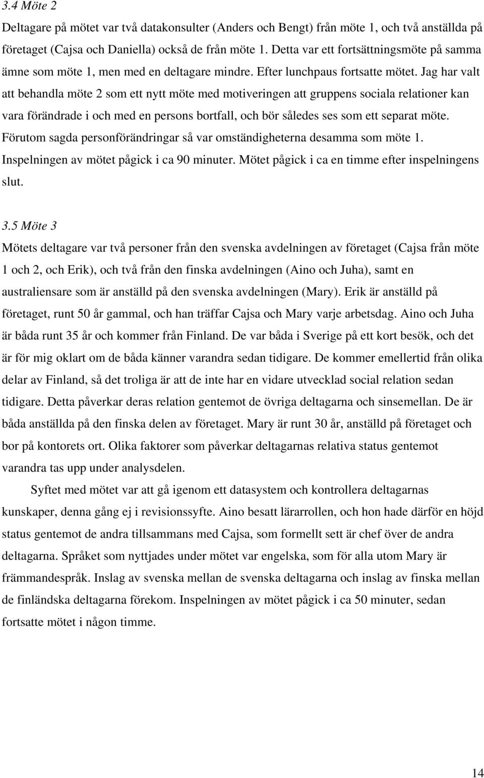 Jag har valt att behandla möte 2 som ett nytt möte med motiveringen att gruppens sociala relationer kan vara förändrade i och med en persons bortfall, och bör således ses som ett separat möte.