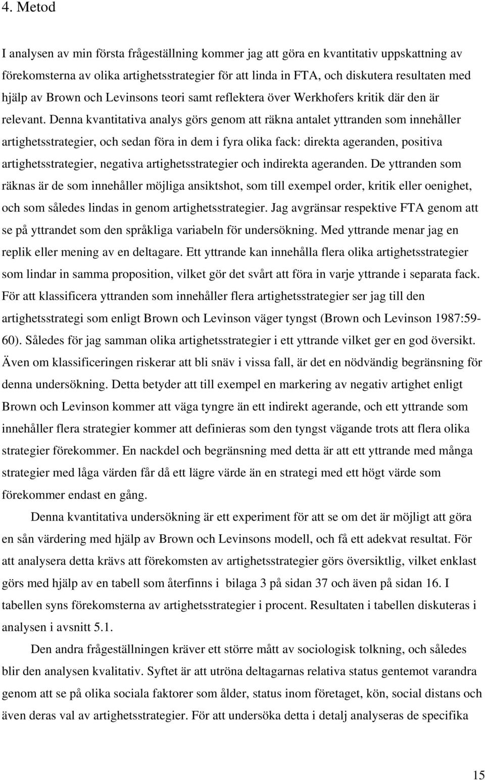 Denna kvantitativa analys görs genom att räkna antalet yttranden som innehåller artighetsstrategier, och sedan föra in dem i fyra olika fack: direkta ageranden, positiva artighetsstrategier, negativa