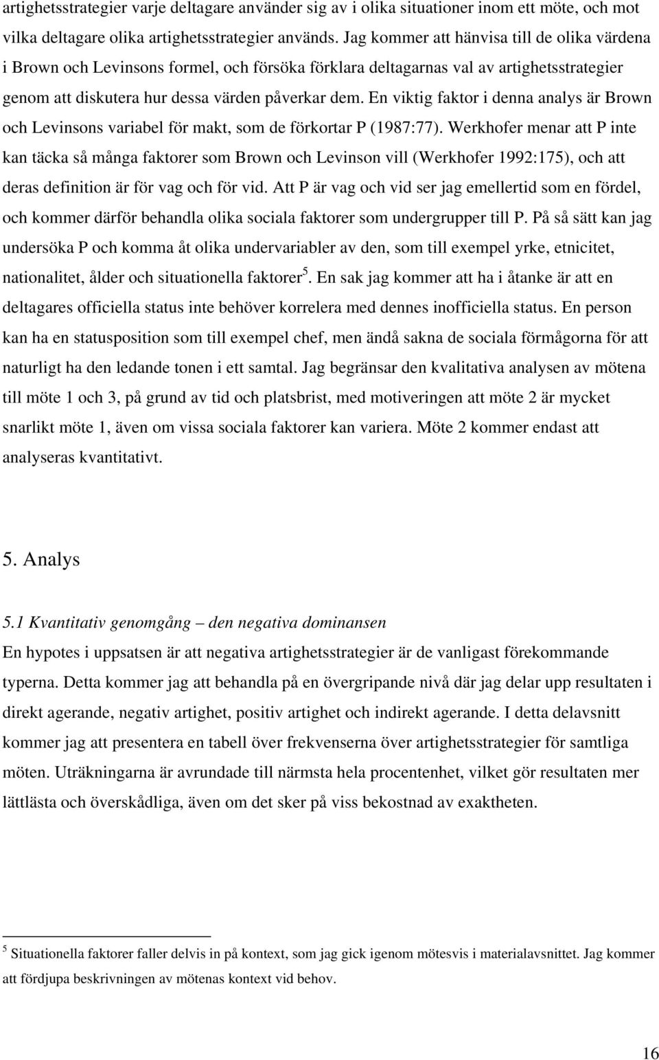 En viktig faktor i denna analys är Brown och Levinsons variabel för makt, som de förkortar P (1987:77).