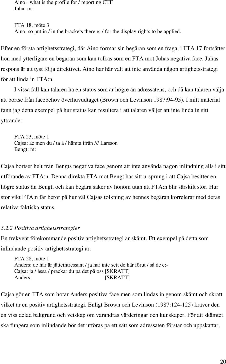 Juhas respons är att tyst följa direktivet. Aino har här valt att inte använda någon artighetsstrategi för att linda in FTA:n.