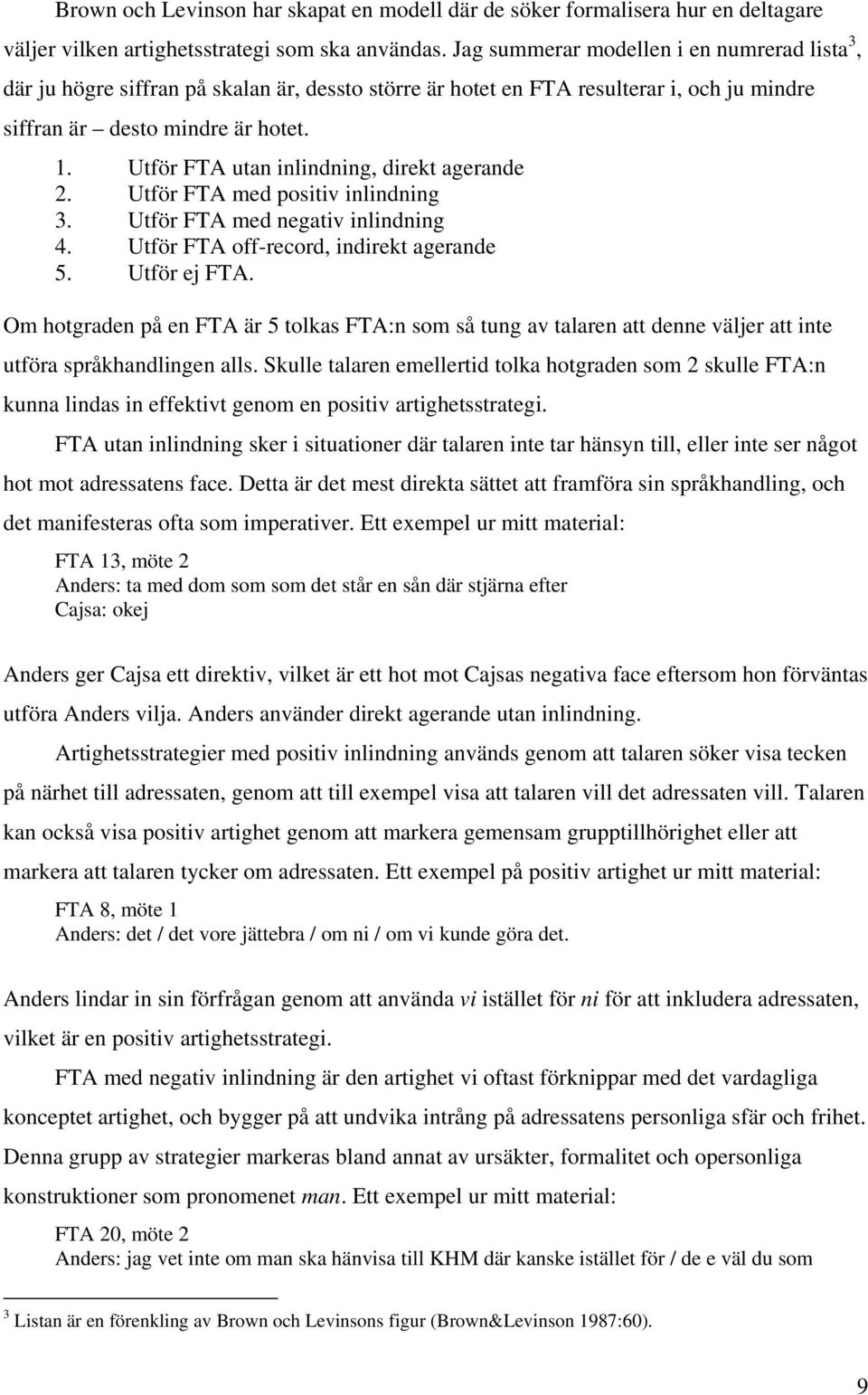 Utför FTA utan inlindning, direkt agerande 2. Utför FTA med positiv inlindning 3. Utför FTA med negativ inlindning 4. Utför FTA off-record, indirekt agerande 5. Utför ej FTA.