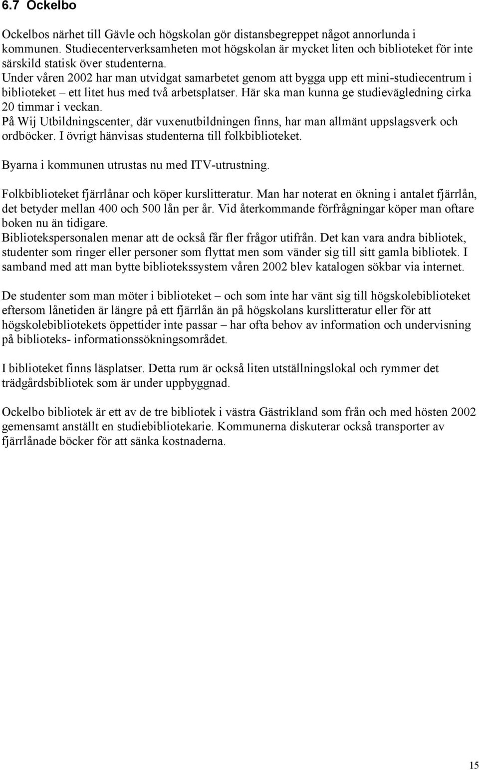 Under våren 2002 har man utvidgat samarbetet genom att bygga upp ett mini-studiecentrum i biblioteket ett litet hus med två arbetsplatser.