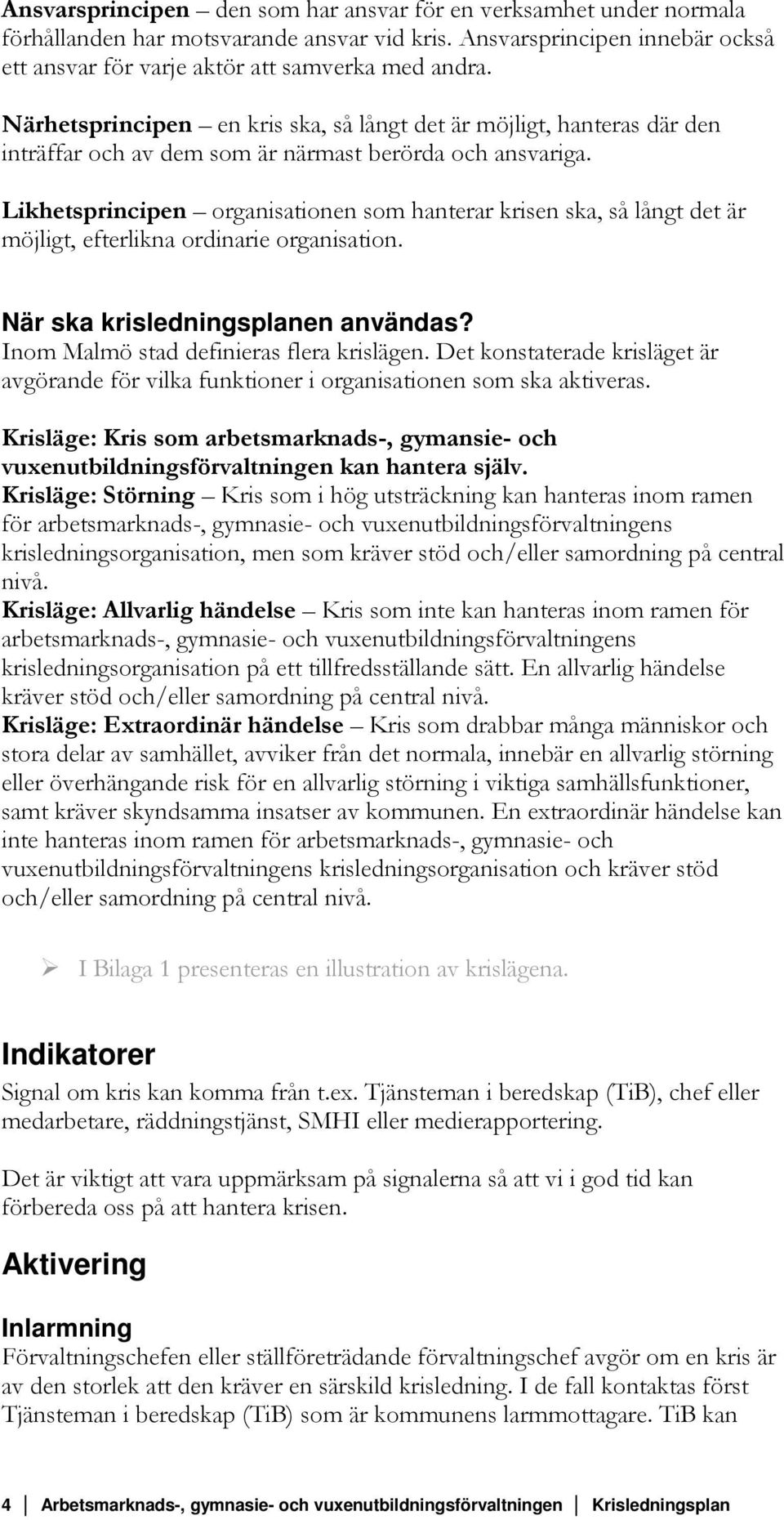 Likhetsprincipen organisationen som hanterar krisen ska, så långt det är möjligt, efterlikna ordinarie organisation. När ska krisledningsplanen användas? Inom Malmö stad definieras flera krislägen.