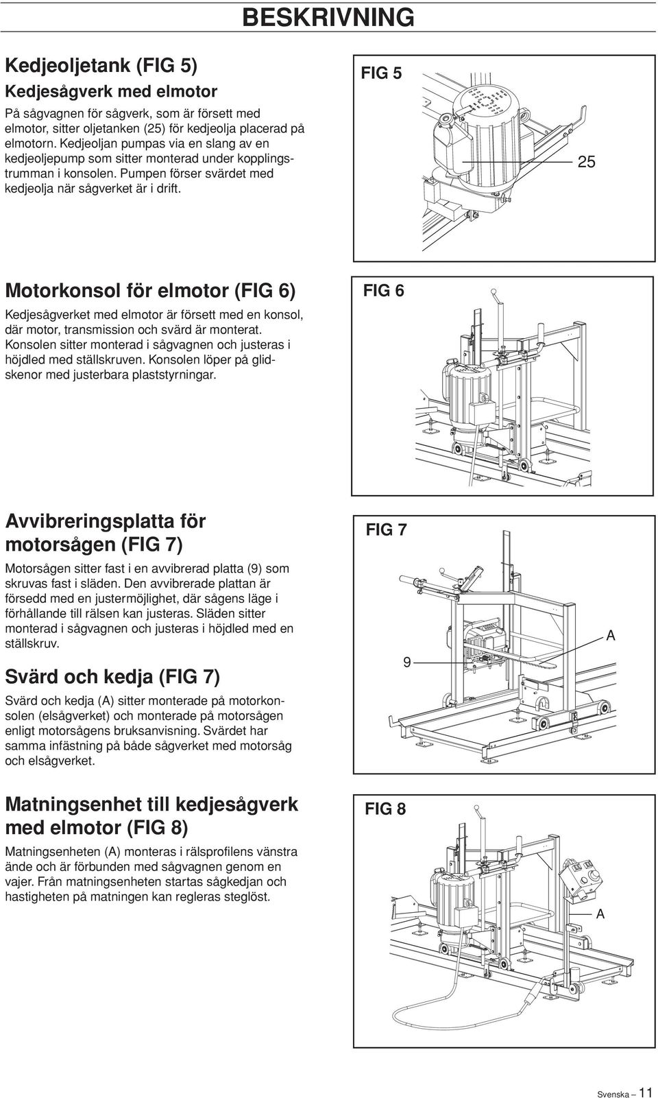 FIG 5 25 Motorkonsol för elmotor (FIG 6) Kedjesågverket med elmotor är försett med en konsol, där motor, transmission och svärd är monterat.