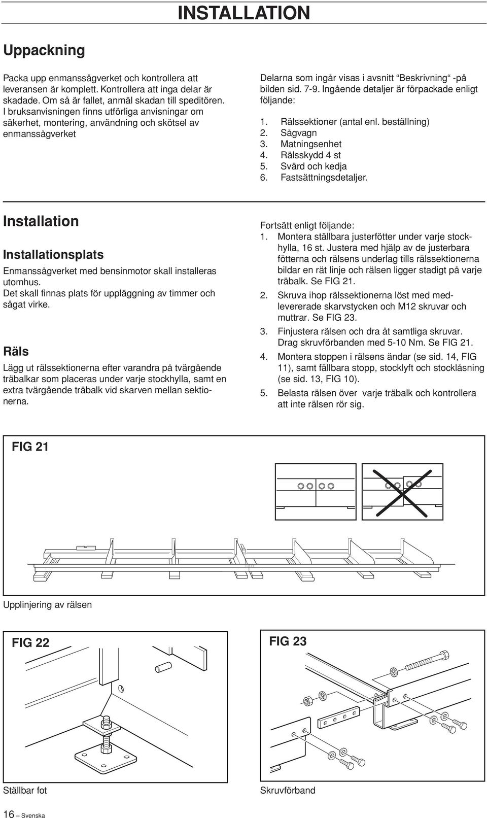 Ingående detaljer är förpackade enligt följande: 1. Rälssektioner (antal enl. beställning) 2. Sågvagn 3. Matningsenhet 4. Rälsskydd 4 st 5. Svärd och kedja 6. Fastsättningsdetaljer.