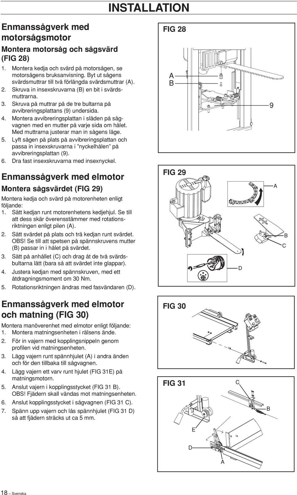 Skruva på muttrar på de tre bultarna på avvibreringsplattans (9) undersida. 4. Montera avvibreringsplattan i släden på sågvagnen med en mutter på varje sida om hålet.