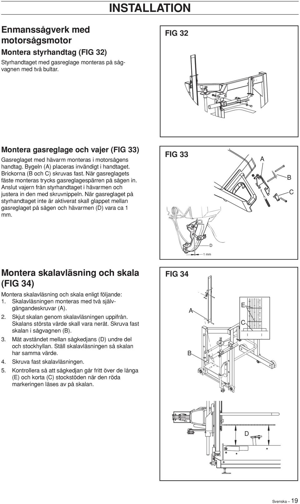 När gasreglagets fäste monteras trycks gasreglagespärren på sågen in. Anslut vajern från styrhandtaget i hävarmen och justera in den med skruvnippeln.