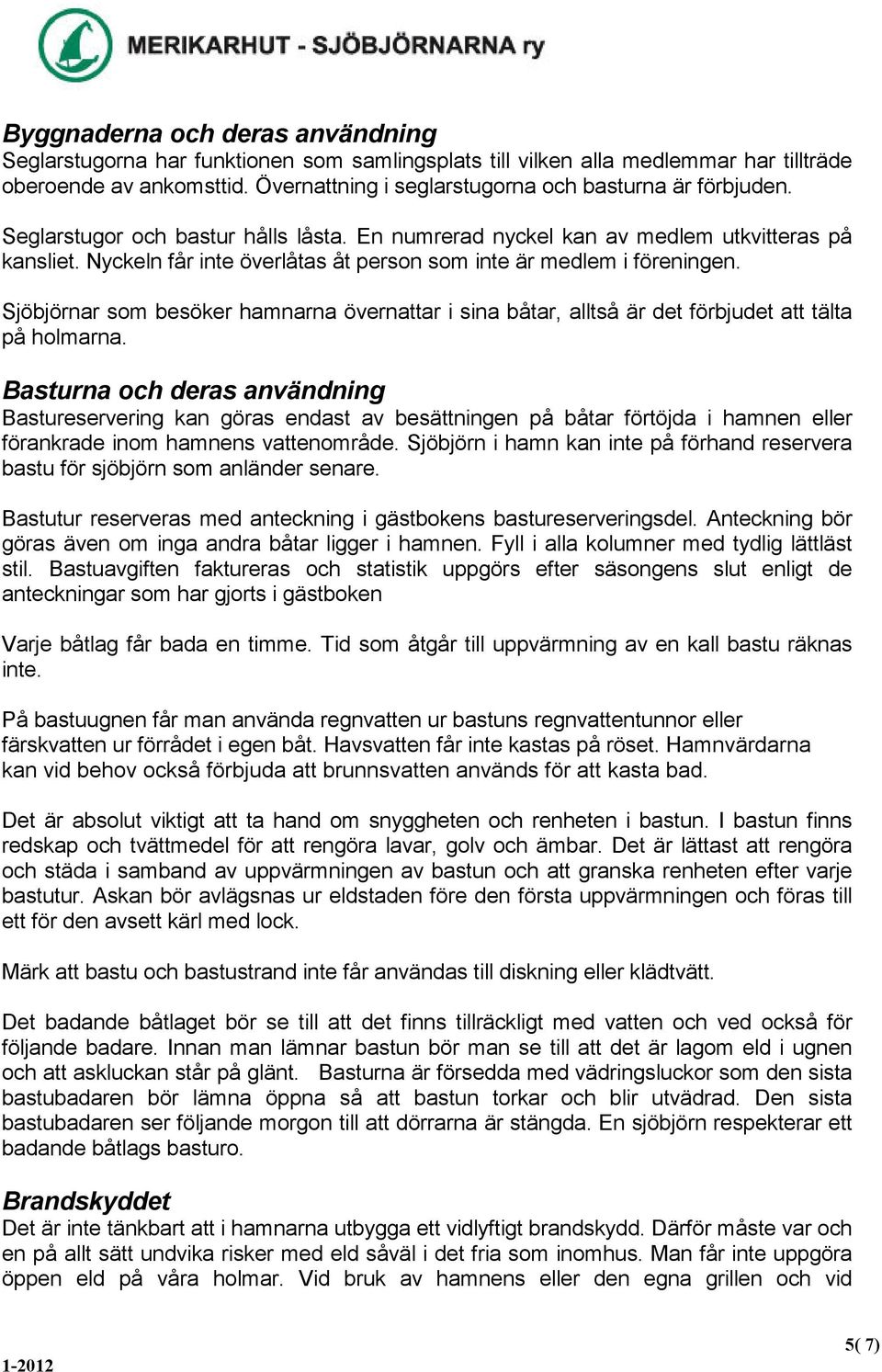 Nyckeln får inte överlåtas åt person som inte är medlem i föreningen. Sjöbjörnar som besöker hamnarna övernattar i sina båtar, alltså är det förbjudet att tälta på holmarna.