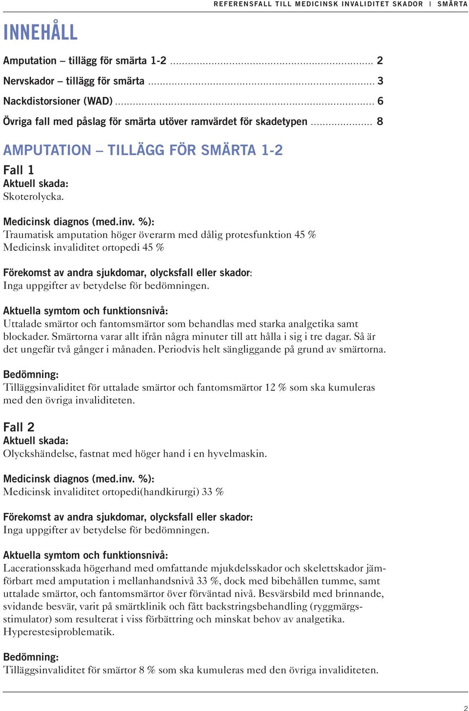 Traumatisk amputation höger överarm med dålig protesfunktion 45 % Medicinsk invaliditet ortopedi 45 % Uttalade smärtor och fantomsmärtor som behandlas med starka analgetika samt blockader.