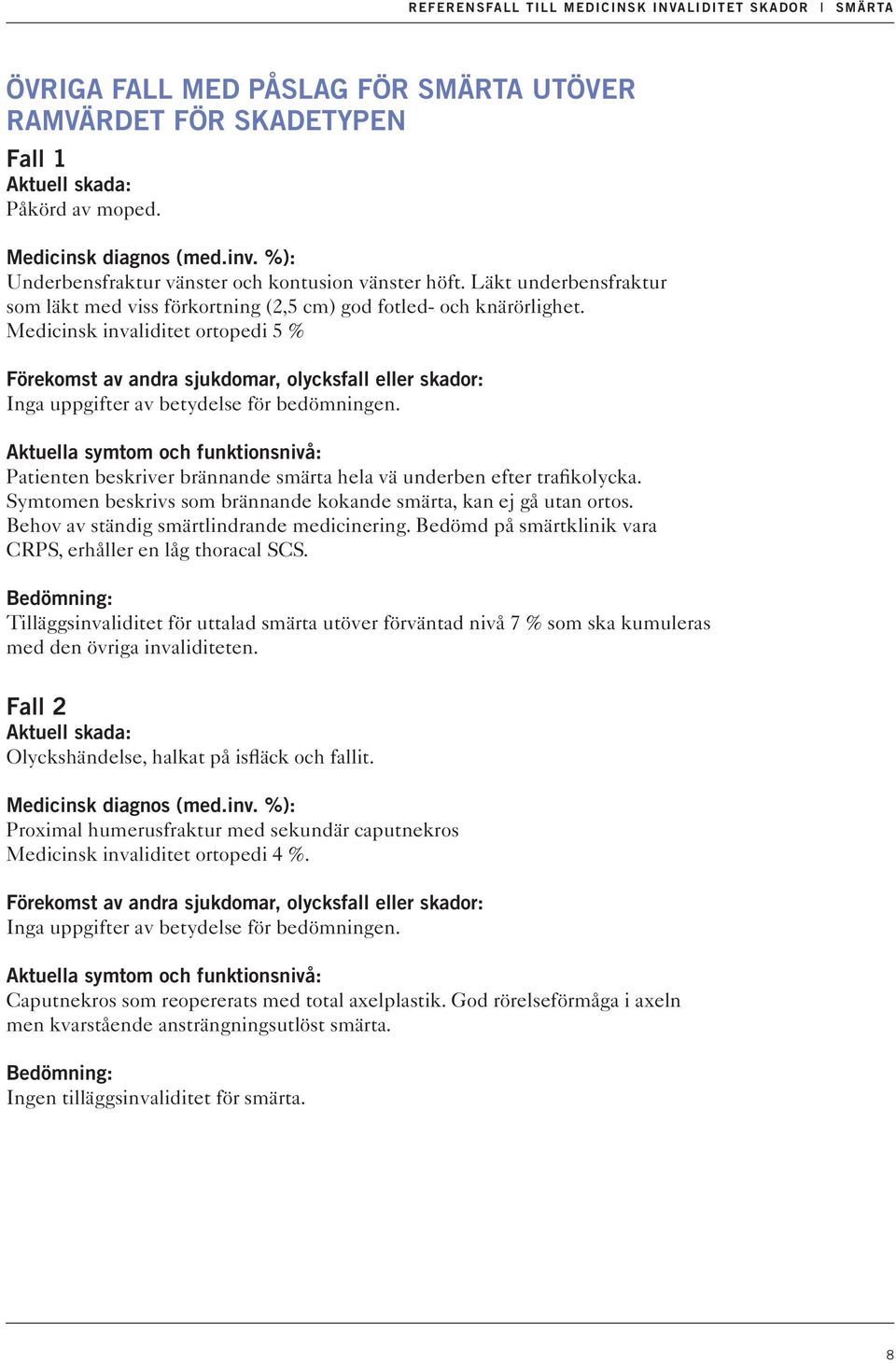 Symtomen beskrivs som brännande kokande smärta, kan ej gå utan ortos. Behov av ständig smärtlindrande medicinering. Bedömd på smärtklinik vara CRPS, erhåller en låg thoracal SCS.