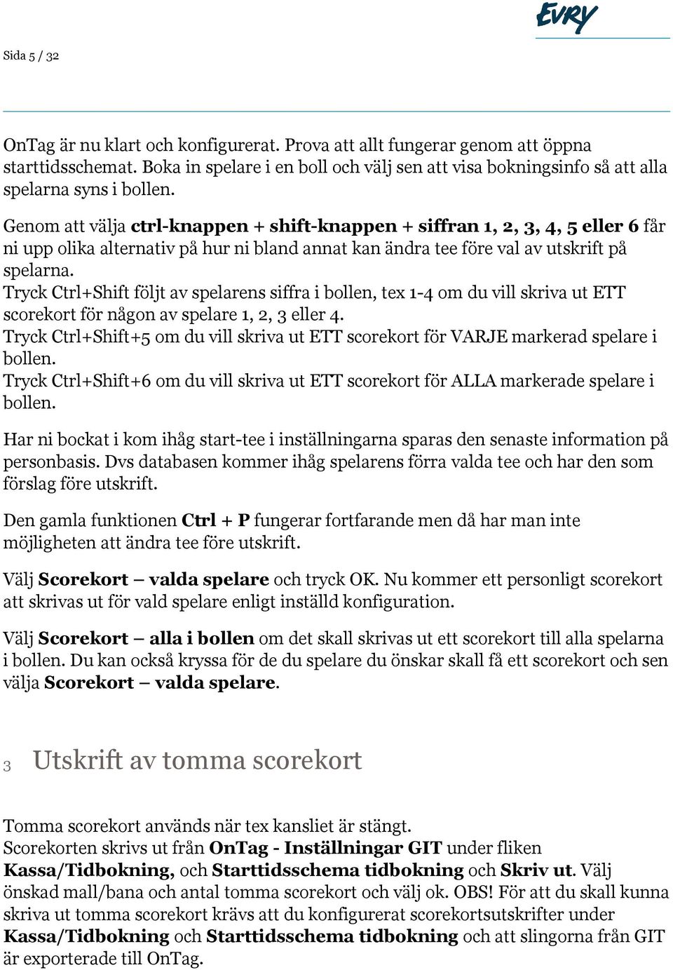 Genom att välja ctrl-knappen + shift-knappen + siffran 1, 2, 3, 4, 5 eller 6 får ni upp olika alternativ på hur ni bland annat kan ändra tee före val av utskrift på spelarna.