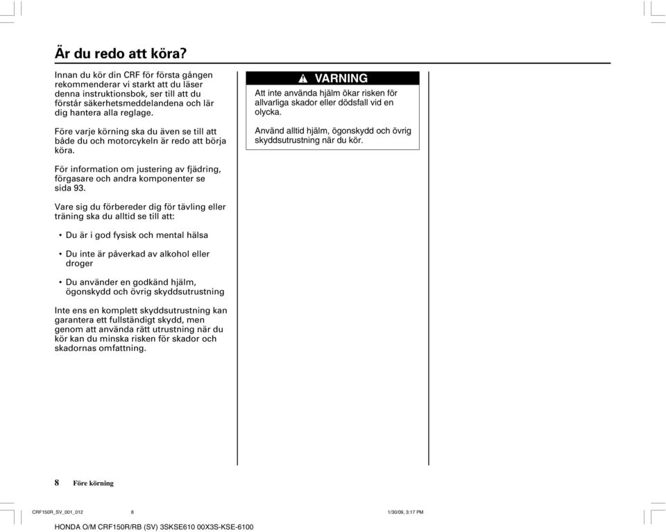 Använd alltid hjälm, ögonskydd och övrig skyddsutrustning när du kör. För information om justering av fjädring, förgasare och andra komponenter se sida 93.