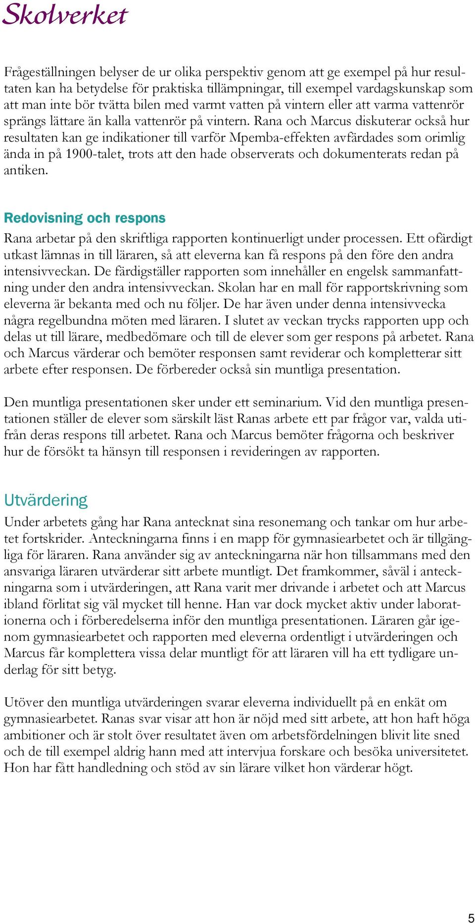 Rana och Marcus diskuterar också hur resultaten kan ge indikationer till varför Mpemba-effekten avfärdades som orimlig ända in på 1900-talet, trots att den hade observerats och dokumenterats redan på