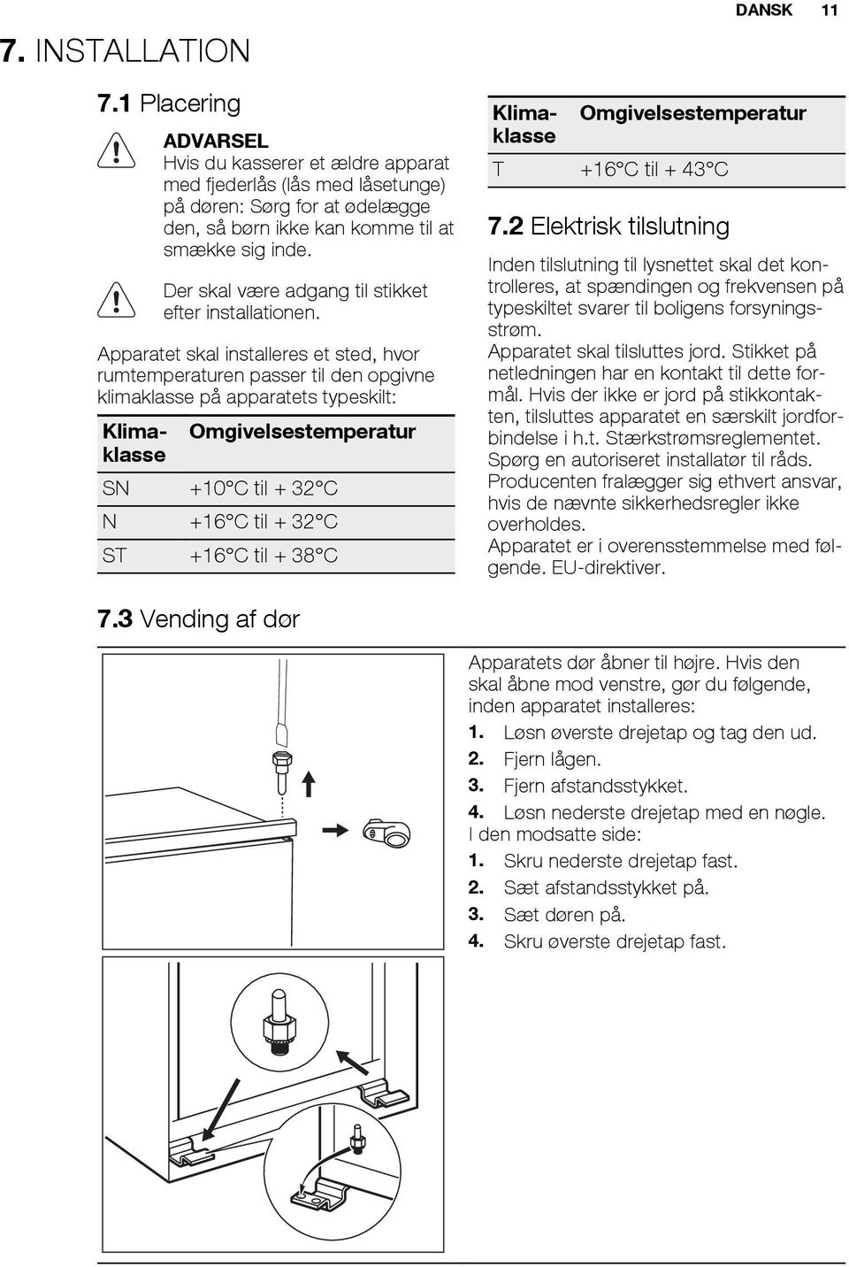 Apparatet skal installeres et sted, hvor rumtemperaturen passer til den opgivne klimaklasse på apparatets typeskilt: Klimaklasse Omgivelsestemperatur SN +10 C til + 32 C N +16 C til + 32 C ST +16 C